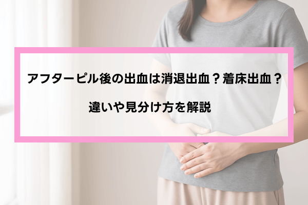 アフターピル後の出血は消退出血？着床出血？違いや見分け方を解説