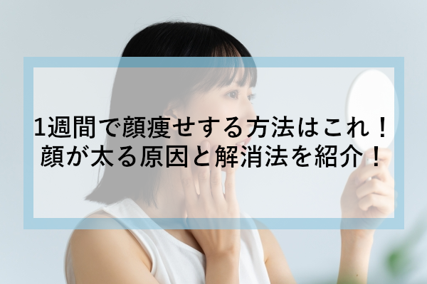 1週間で顔痩せする方法はこれ！顔が太る原因と解消法を紹介！