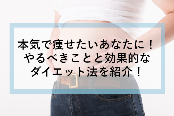 本気で痩せたいあなたに！やるべきことと効果的なダイエット法を紹介！