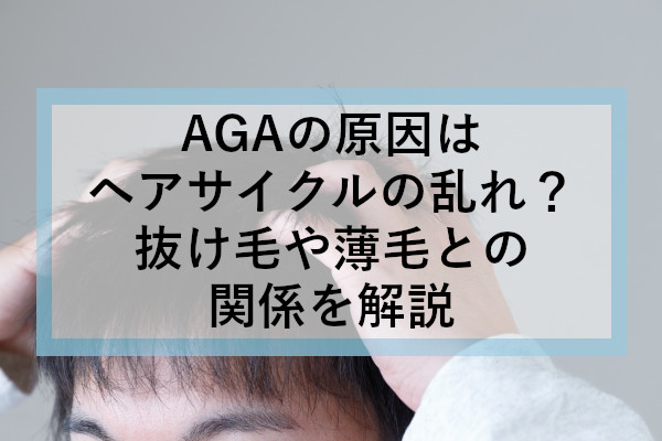 AGAの原因はヘアサイクルの乱れ？抜け毛や薄毛との関係を解説