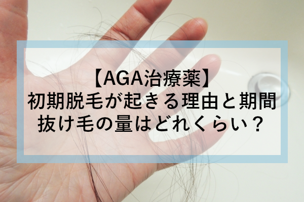 【AGA治療薬】初期脱毛が起きる理由と期間｜抜け毛の量はどれくらい？