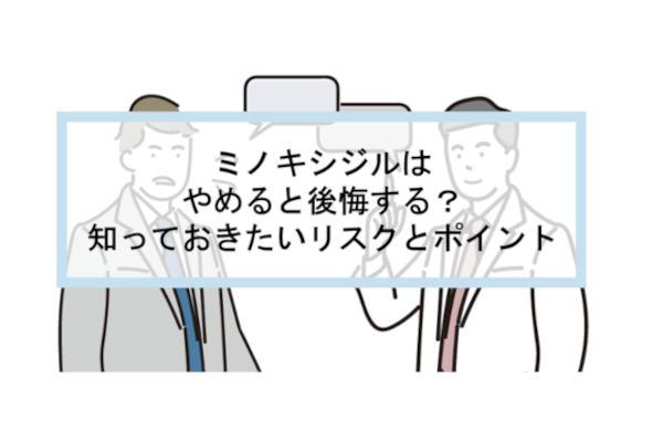 ミノキシジルはやめると後悔する？知っておきたいリスクとポイント